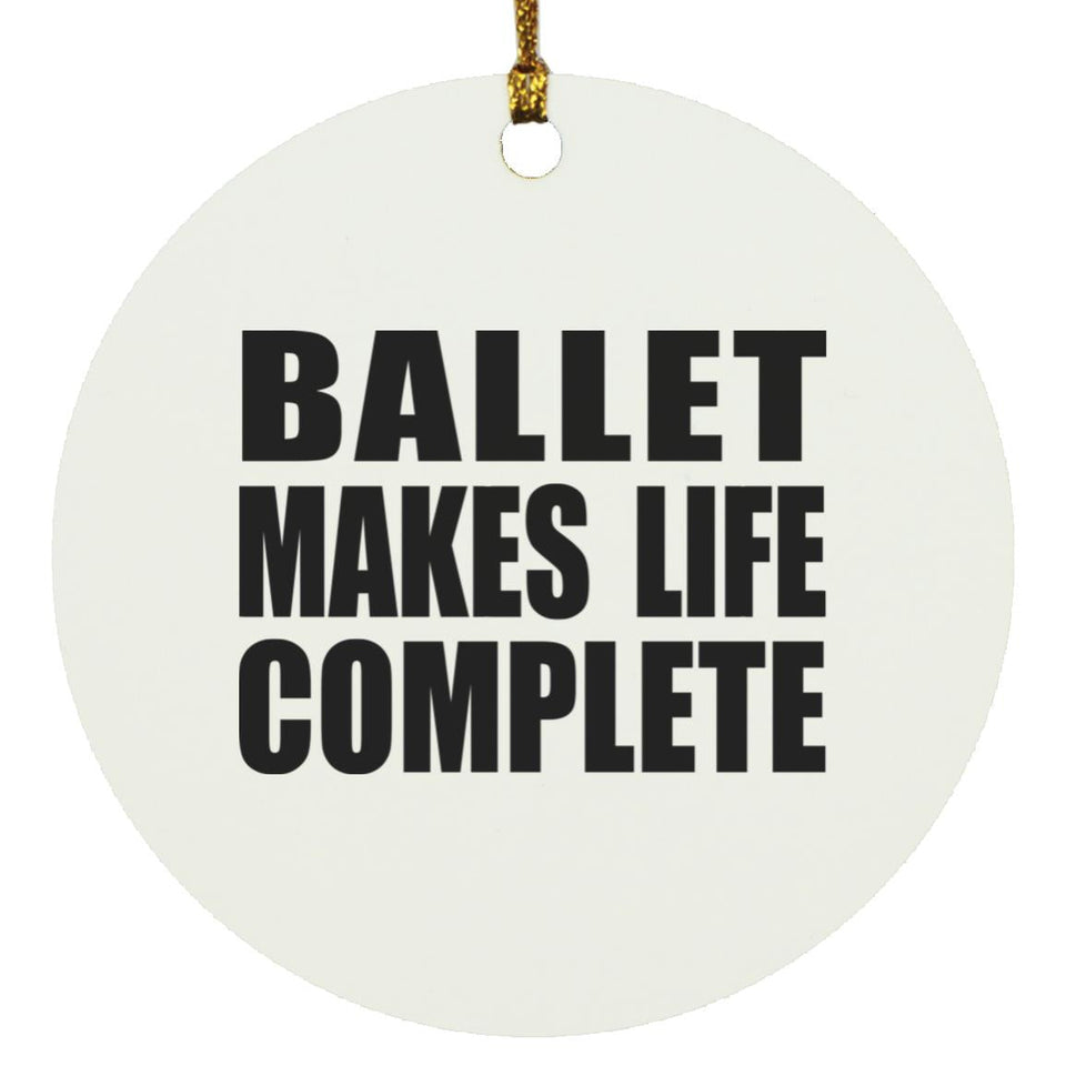 Ballet Makes Life Complete - Circle Ornament