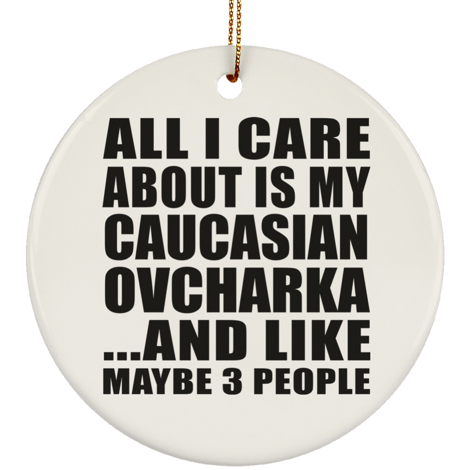 All I Care About Is My Caucasian Ovcharka - Circle Ornament