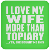 I Love My Wife More Than Topiary - Drink Coaster