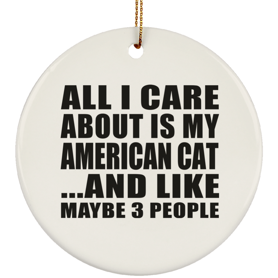 All I Care About Is My American Cat - Circle Ornament