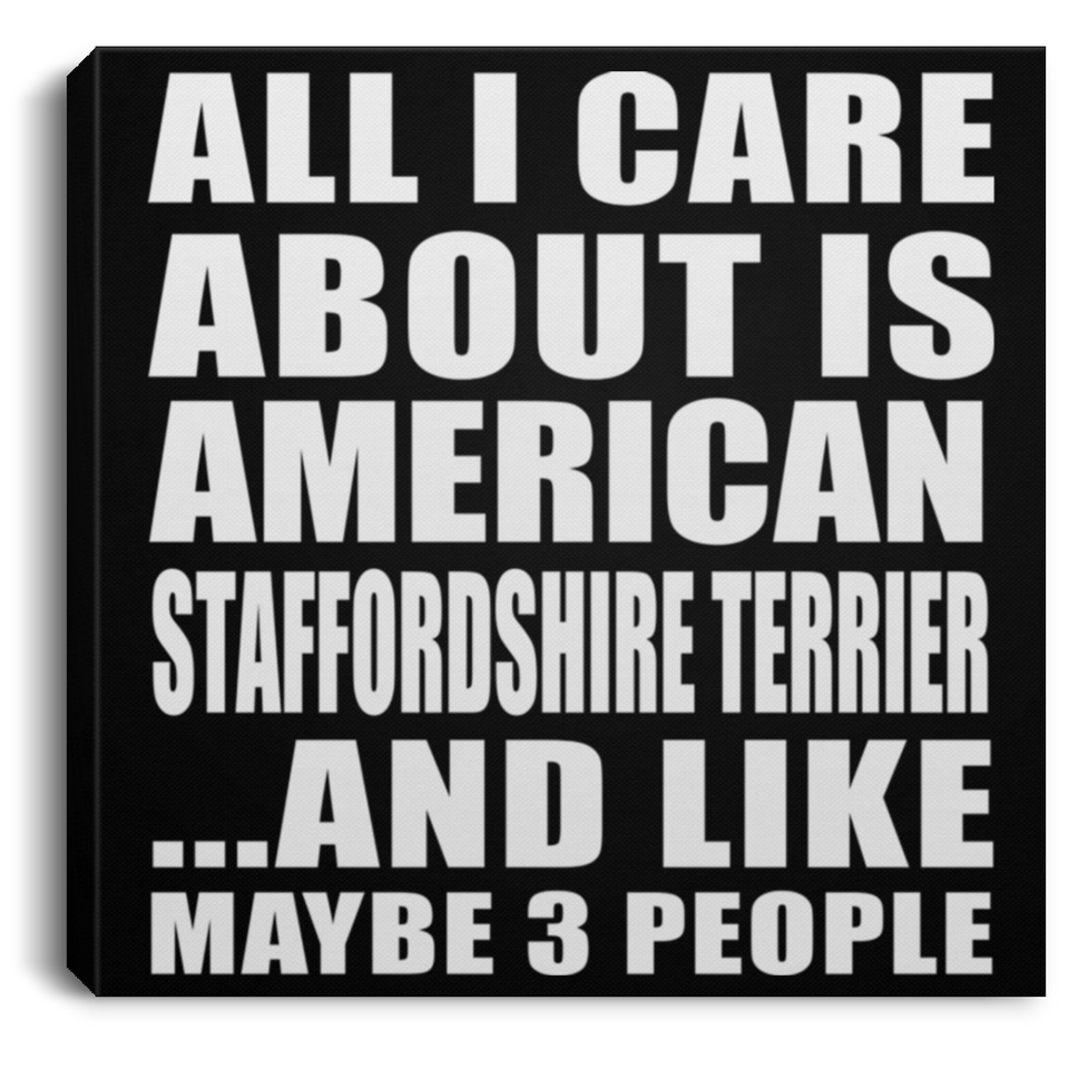 All I Care About Is American Staffordshire Terrier - Canvas Square