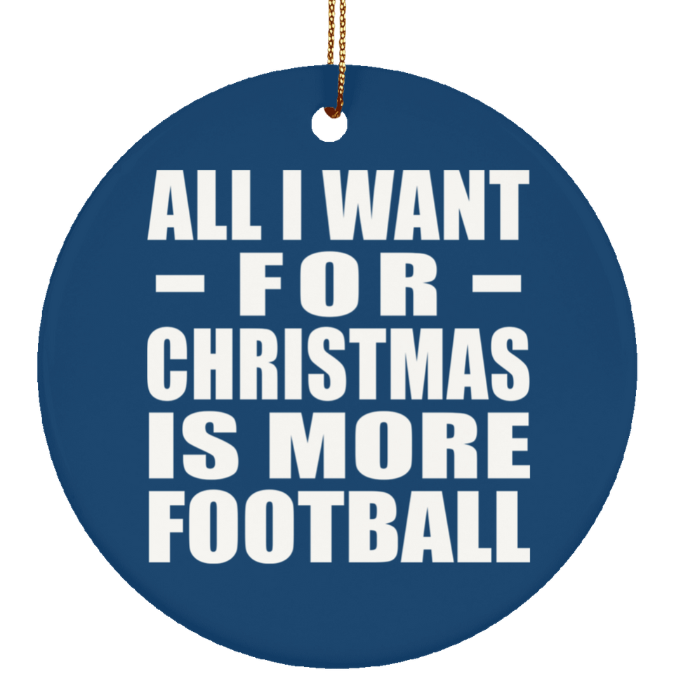 All I Want For Christmas Is More Football - Circle Ornament