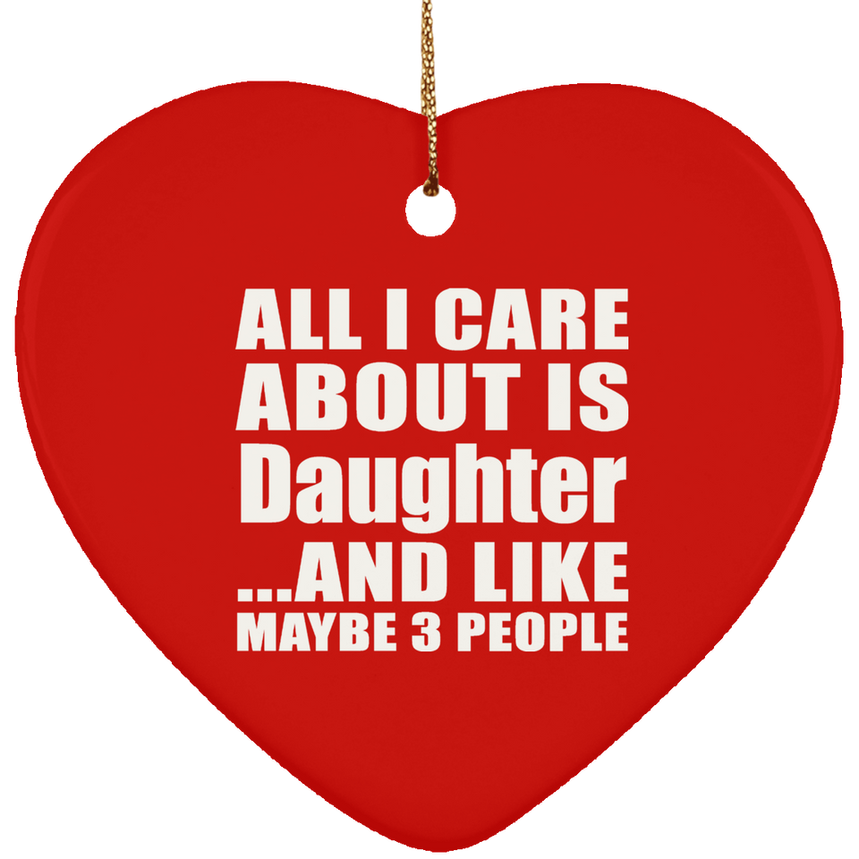 All I Care About Is Daughter - Heart Ornament