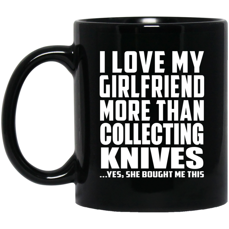 I Love My Girlfriend More Than Collecting Knives - 11 Oz Coffee Mug Black