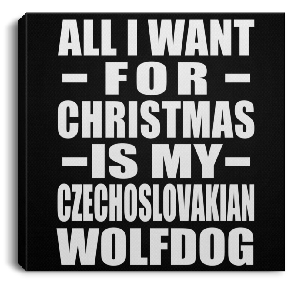 All I Want For Christmas Is My Czechoslovakian Wolfdog - Canvas Square