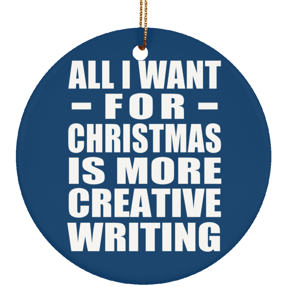 All I Want For Christmas Is More Creative Writing - Circle Ornament
