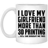 I Love My Girlfriend More Than 3D Printing - 11 Oz Coffee Mug