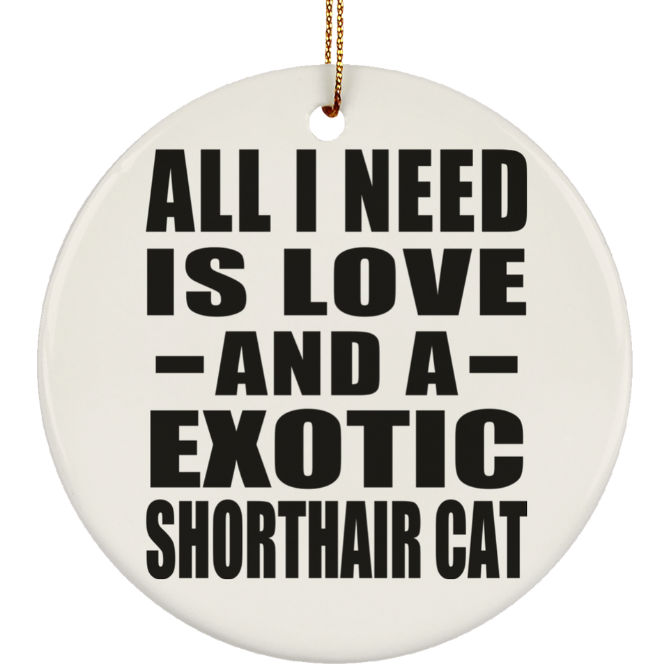 All I Need Is Love And A Exotic Shorthair Cat - Circle Ornament