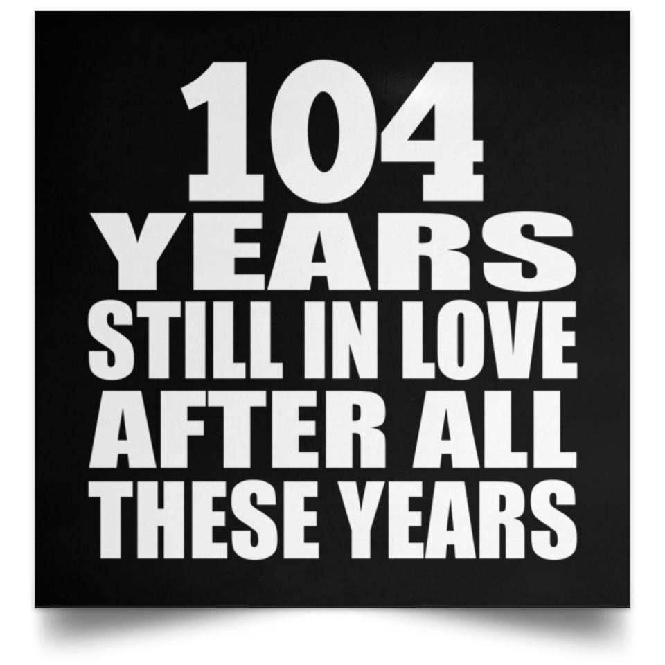 104th Anniversary 104 Years Still In Love After These Years - Poster Square