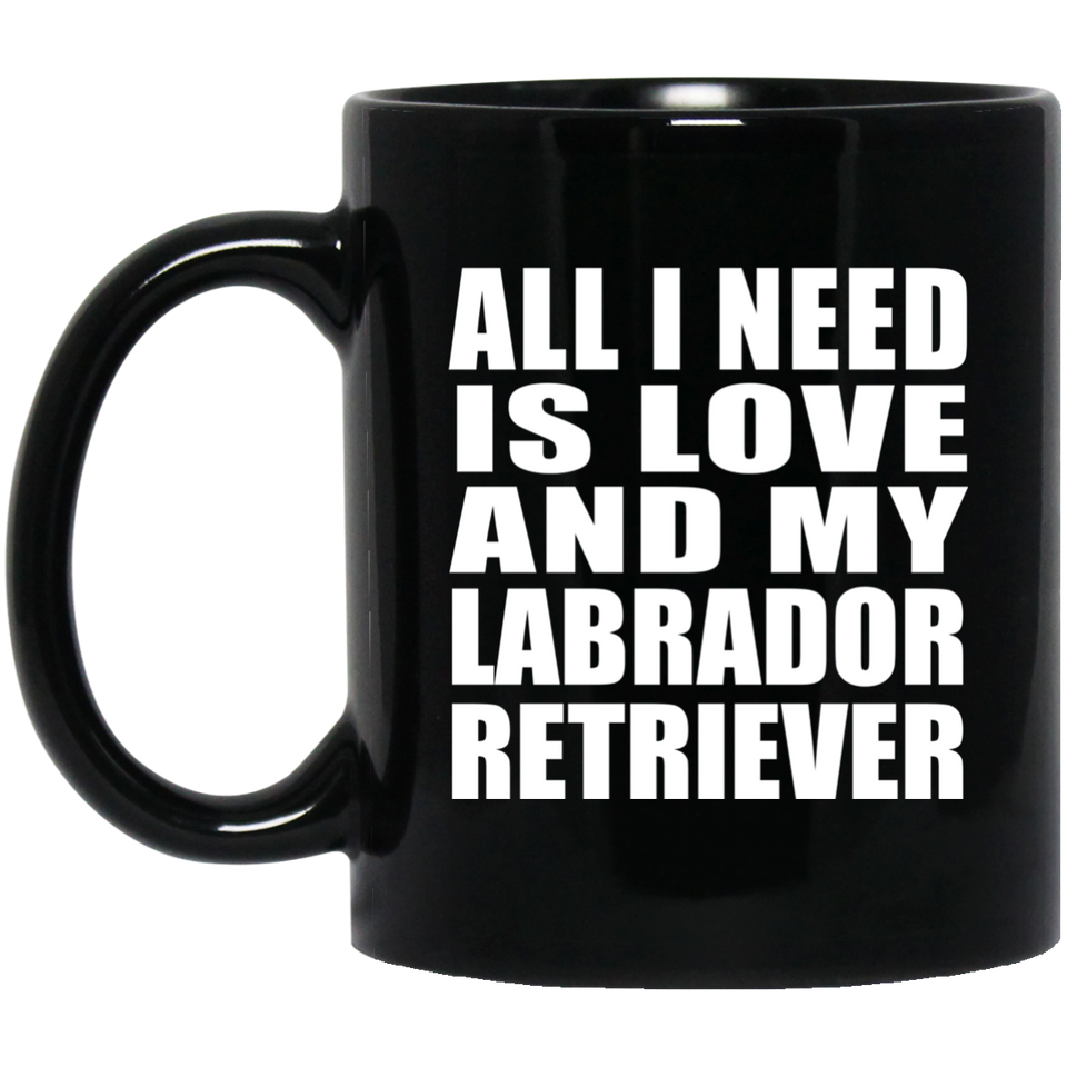 All I Need Is Love And My Labrador Retriever - 11 Oz Coffee Mug Black