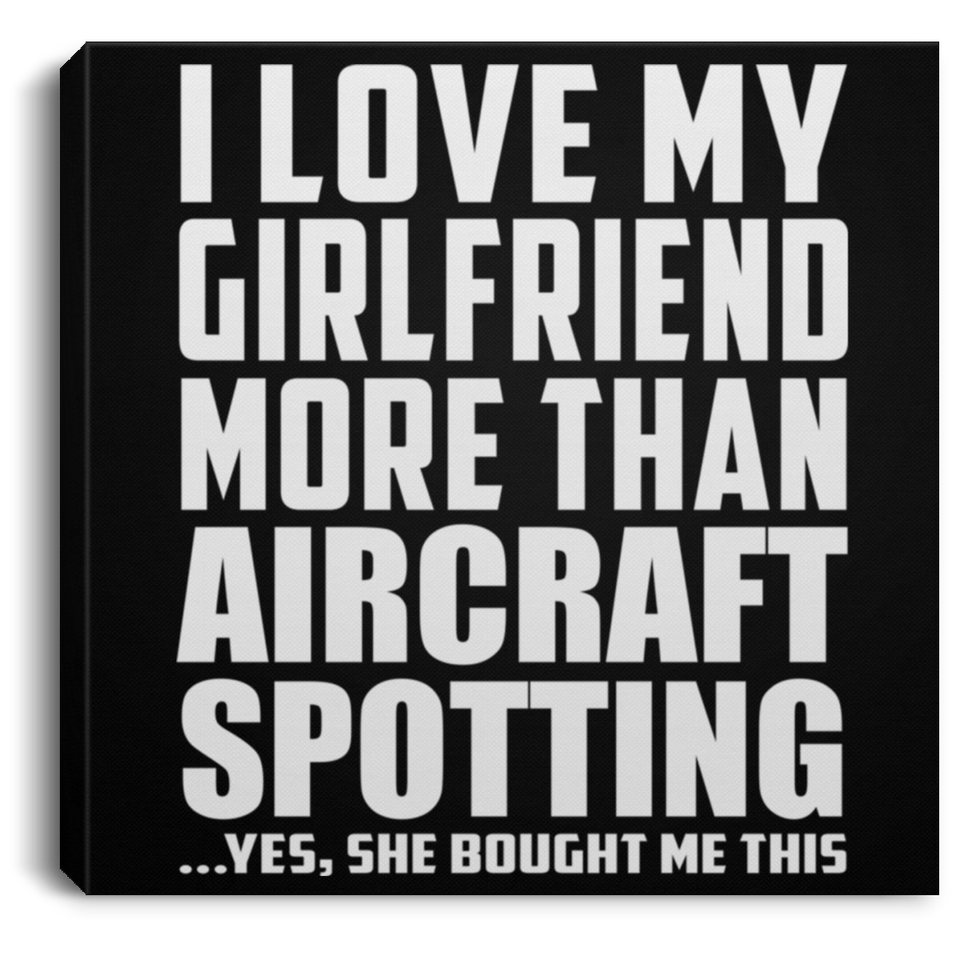 I Love My Girlfriend More Than Aircraft Spotting - Canvas Square