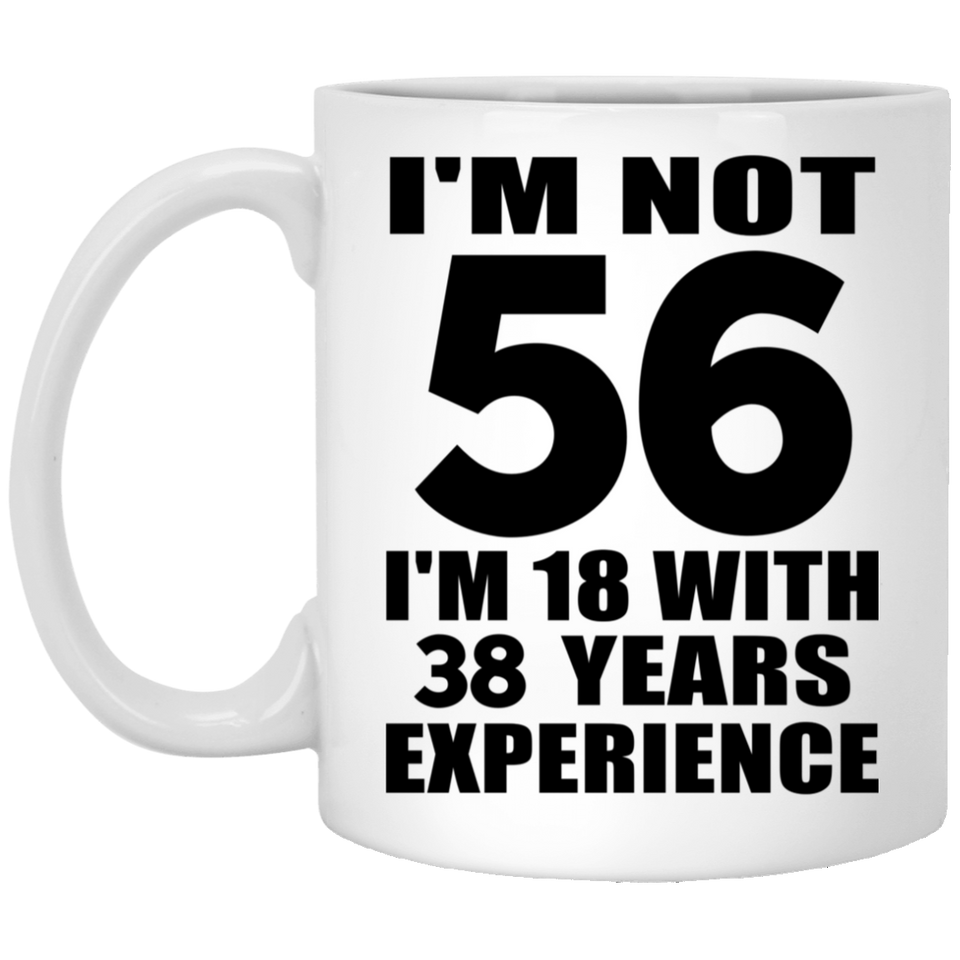 56th Birthday I'm Not 56 I'm 18 With 38 Years Experience - 11oz Coffee Mug