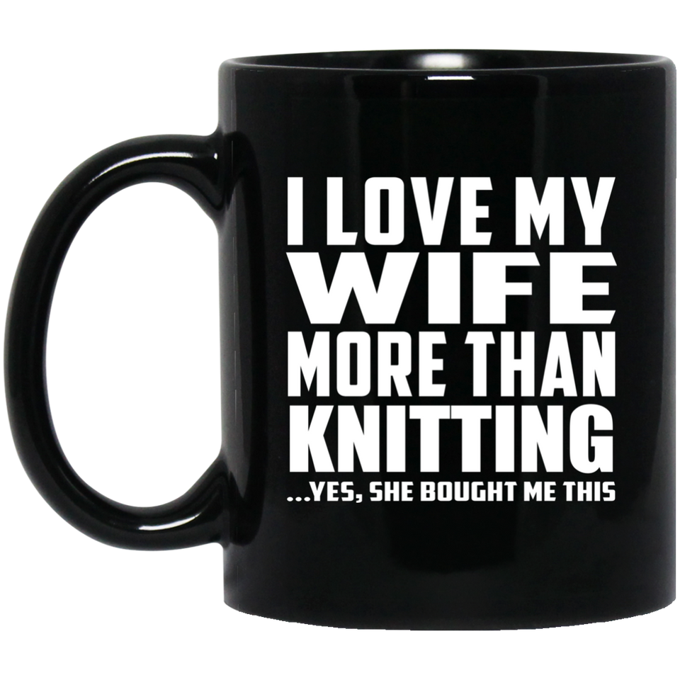 I Love My Wife More Than Knitting - 11 Oz Coffee Mug Black