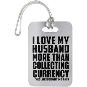 I Love My Husband More Than Collecting Currency - Luggage Bag Tag