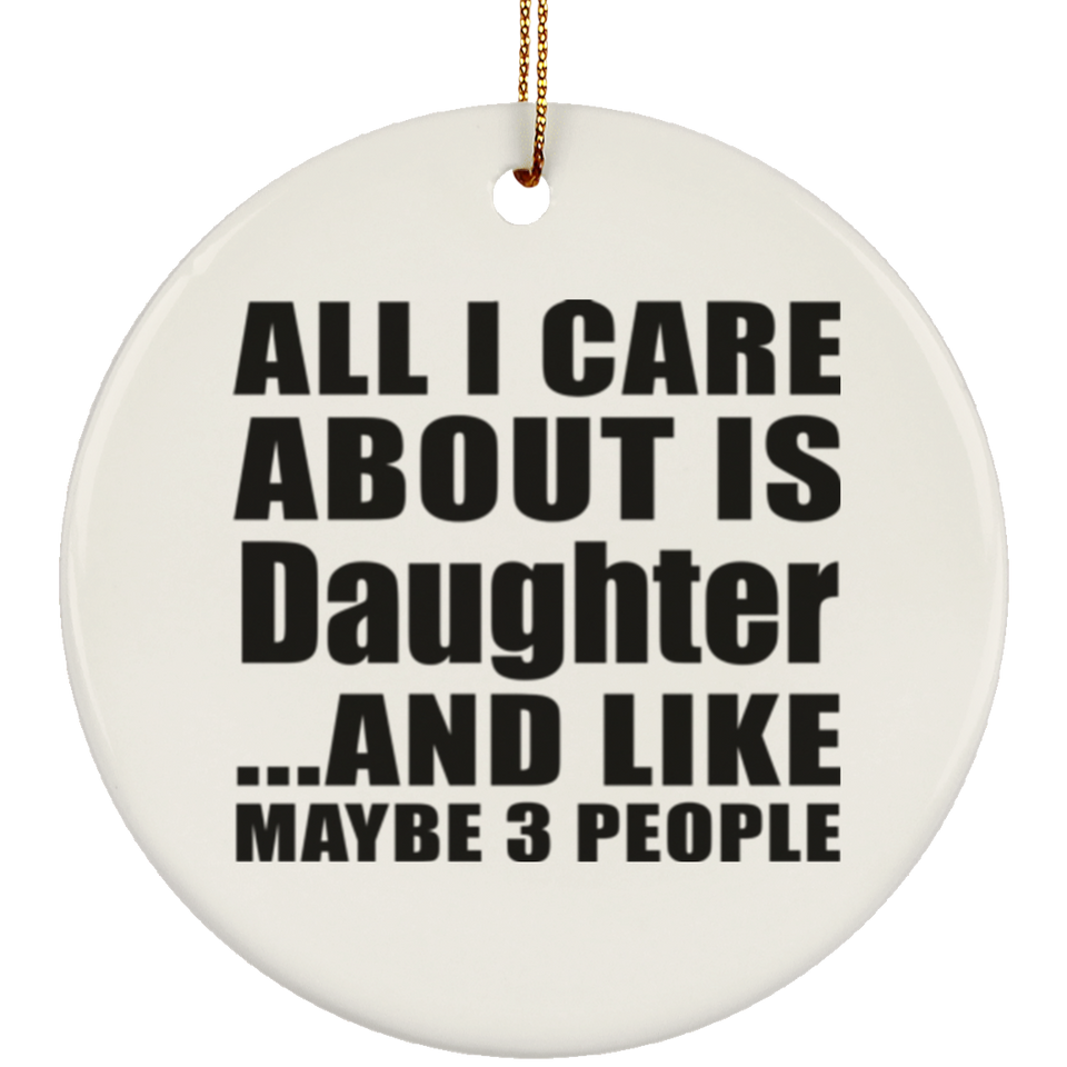 All I Care About Is Daughter - Circle Ornament