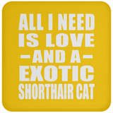 All I Need Is Love And A Exotic Shorthair Cat - Drink Coaster