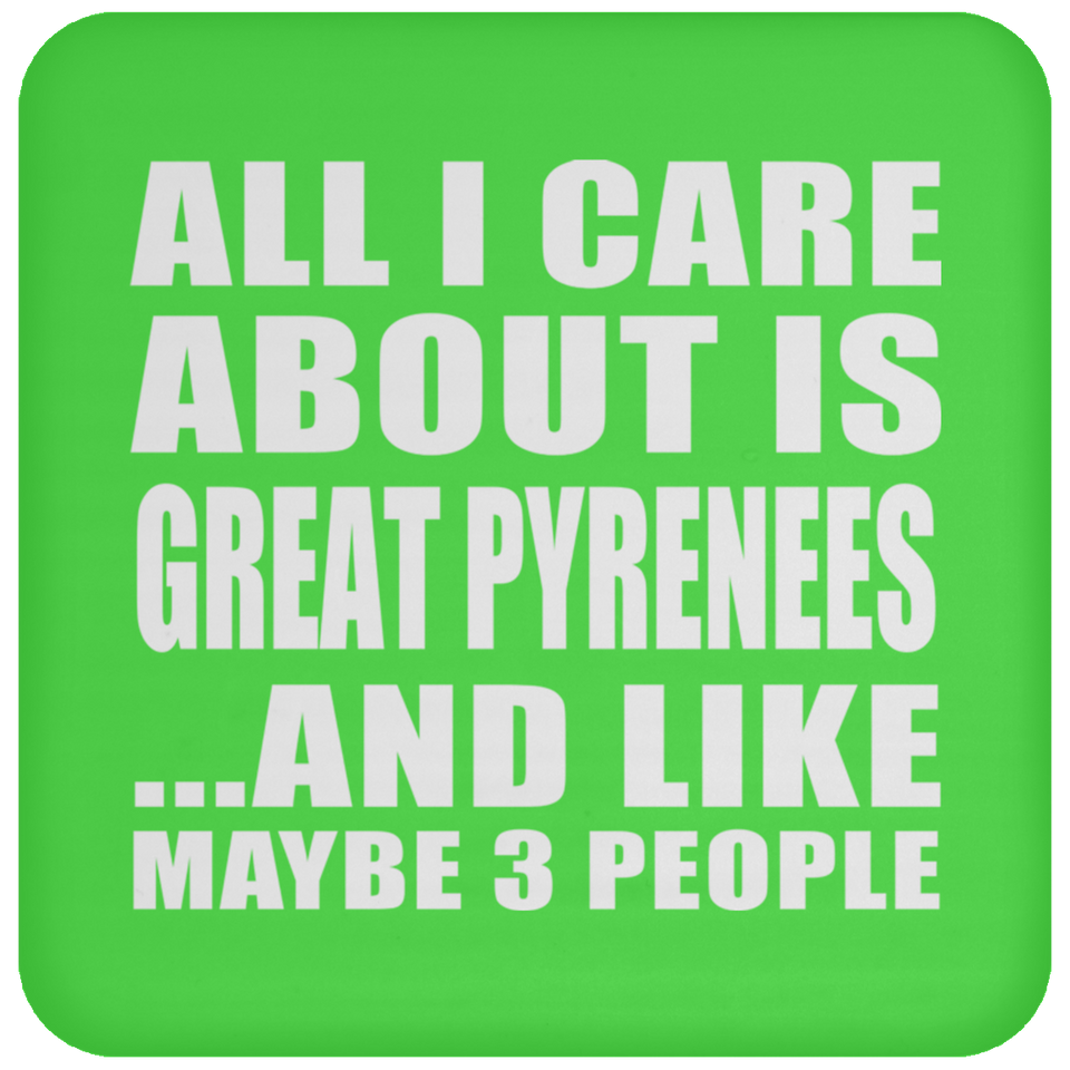 All I Care About Is Great Pyrenees - Drink Coaster