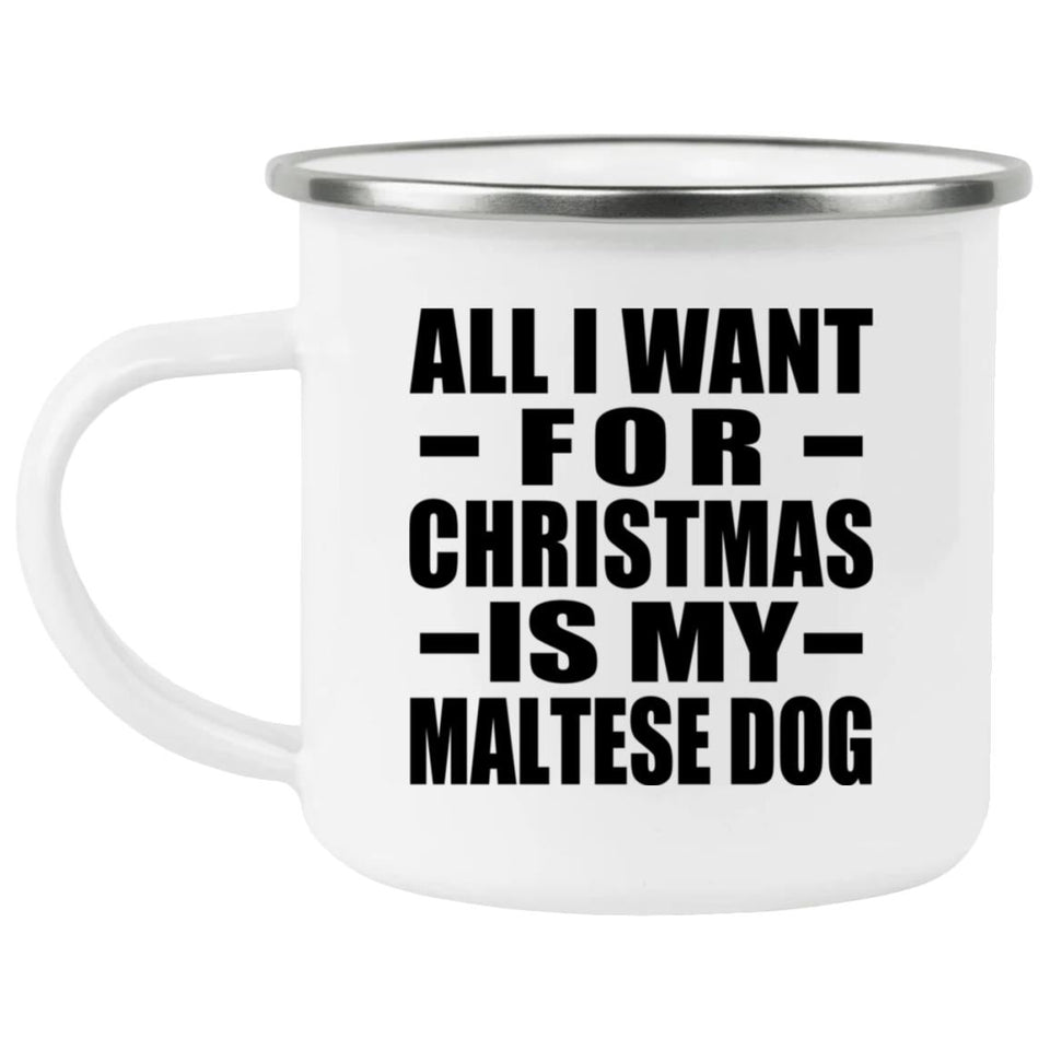All I Want For Christmas Is My Maltese Dog - 12oz Camping Mug