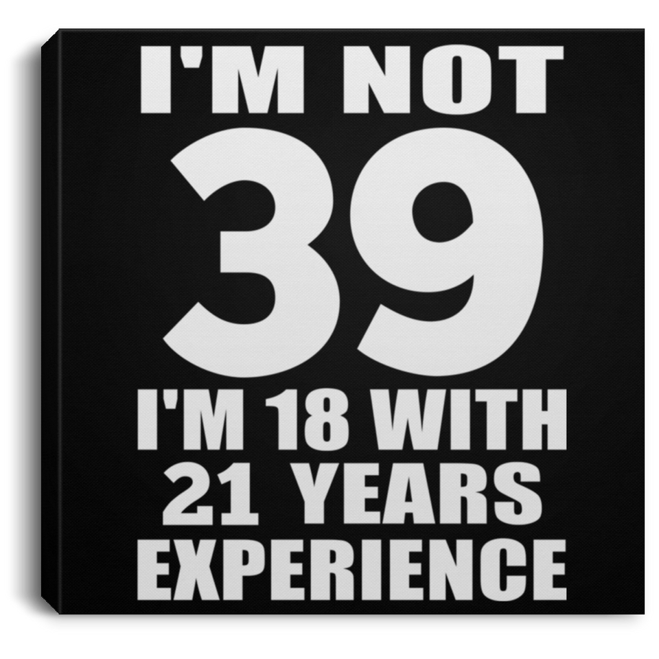 39th Birthday I'm Not 39 I'm 18 With 21 Years Experience - Canvas Square