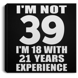 39th Birthday I'm Not 39 I'm 18 With 21 Years Experience - Canvas Square