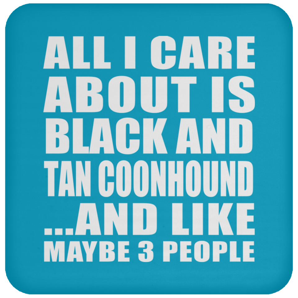 All I Care About Is Black And Tan Coonhound - Drink Coaster