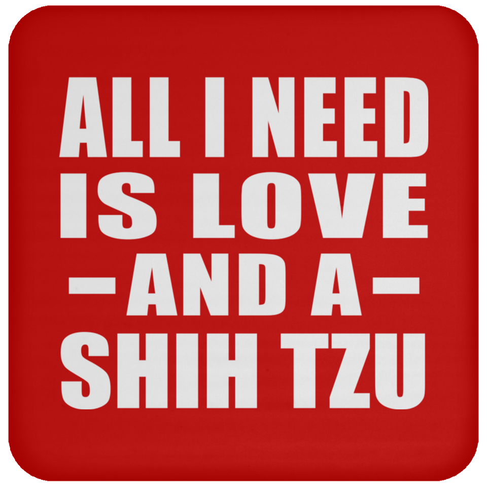 All I Need Is Love And A Shih Tzu - Drink Coaster