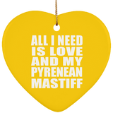 All I Need Is Love And My Pyrenean Mastiff - Heart Ornament