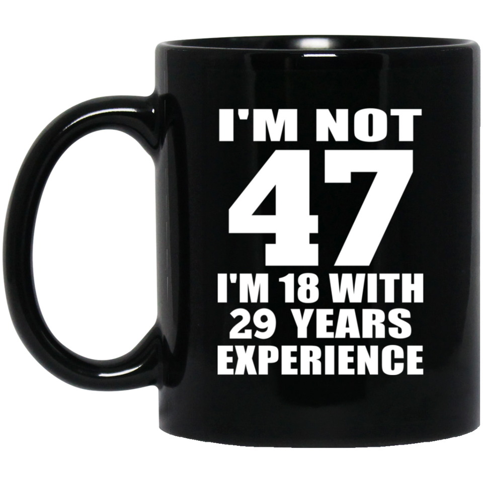 47th Birthday I'm Not 47 I'm 18 With 29 Years Experience - 11oz Coffee Mug Black