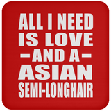 All I Need Is Love And A Asian Semi-Longhair - Drink Coaster