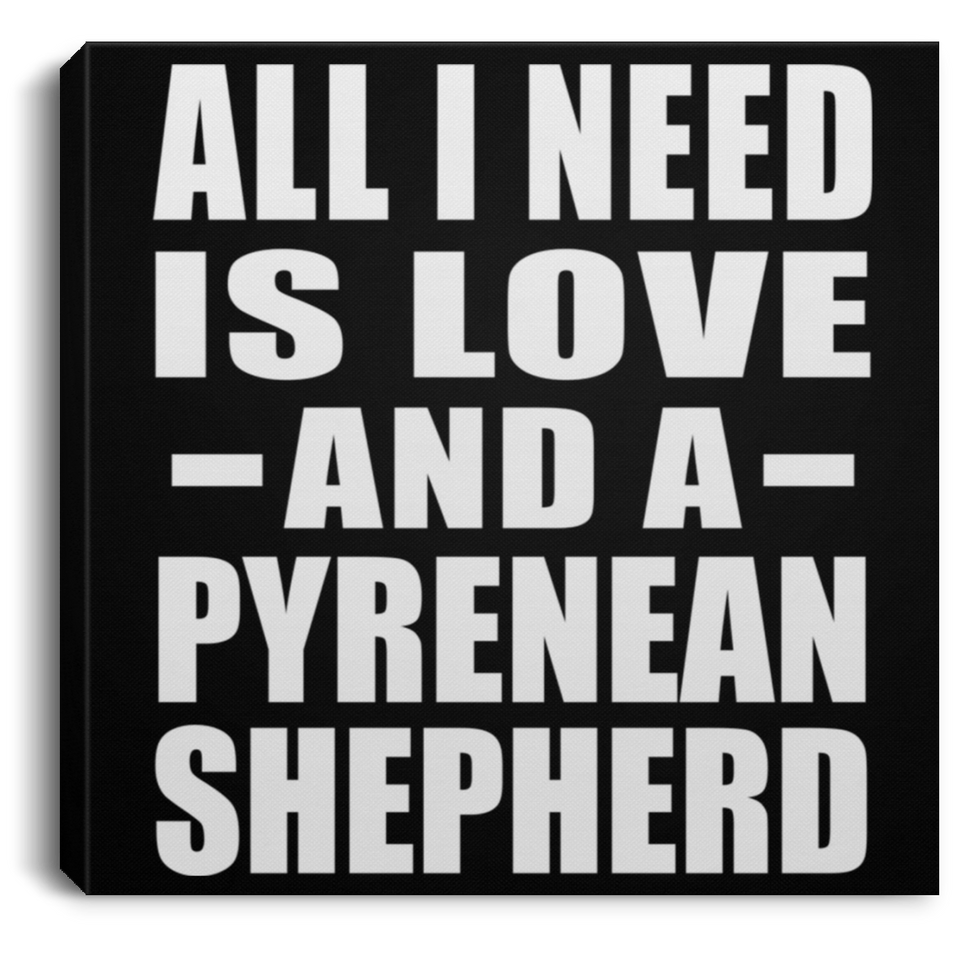 All I Need Is Love And A Pyrenean Shepherd - Canvas Square