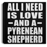 All I Need Is Love And A Pyrenean Shepherd - Canvas Square