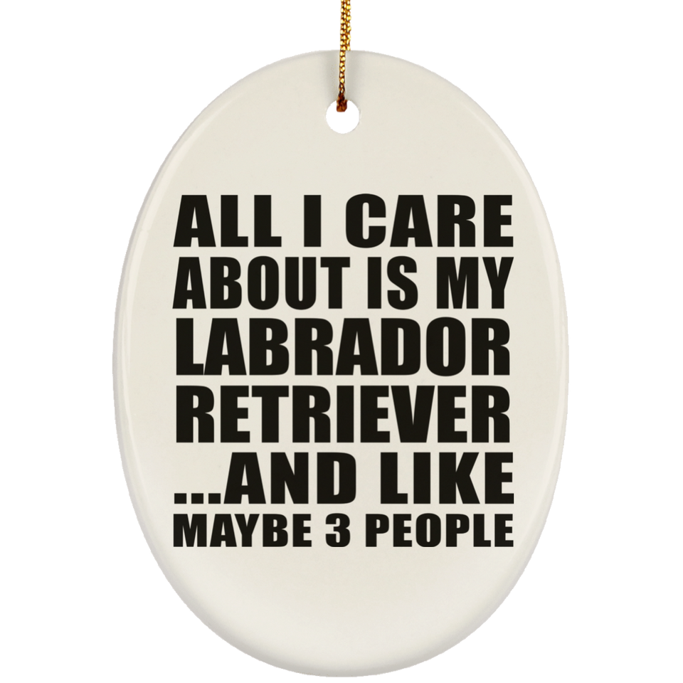 All I Care About Is My Labrador Retriever - Oval Ornament