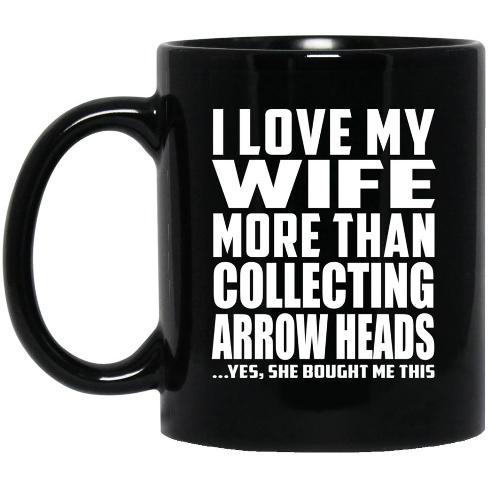 I Love My Wife More Than Collecting Arrow Heads - 11 Oz Coffee Mug Black