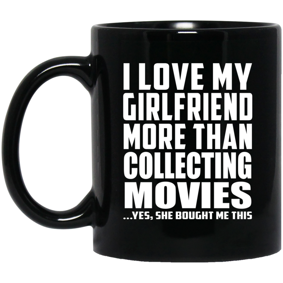 I Love My Girlfriend More Than Collecting Movies - 11 Oz Coffee Mug Black