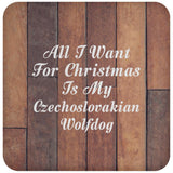 All I Want For Christmas Is My Czechoslovakian Wolfdog - Drink Coaster E