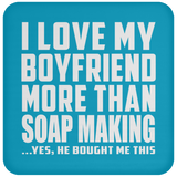 I Love My Boyfriend More Than Soap Making - Drink Coaster