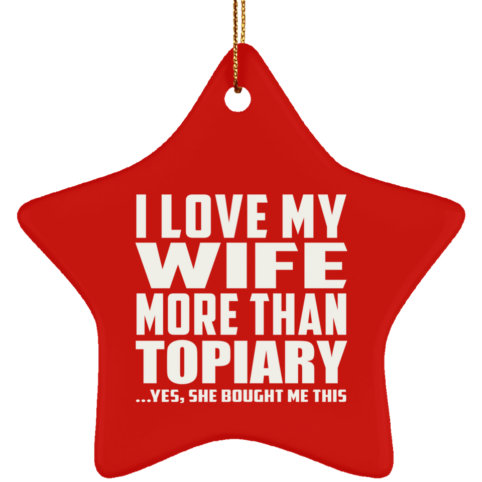 I Love My Wife More Than Topiary - Star Ornament