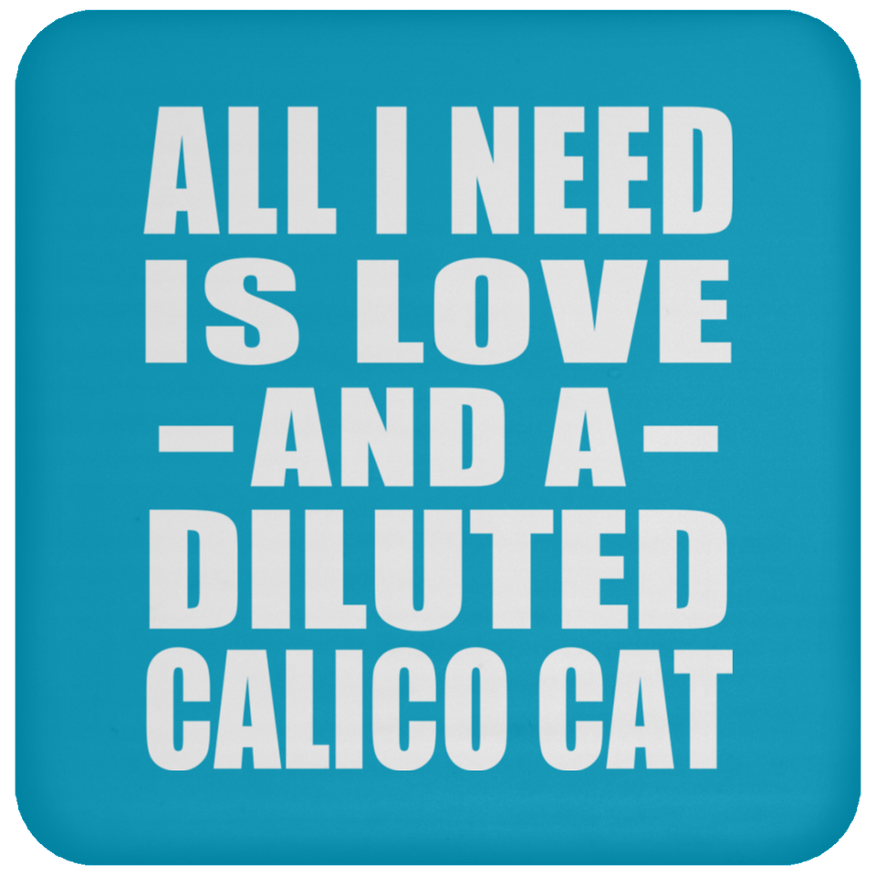 All I Need Is Love And A Diluted Calico Cat - Drink Coaster