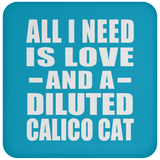 All I Need Is Love And A Diluted Calico Cat - Drink Coaster