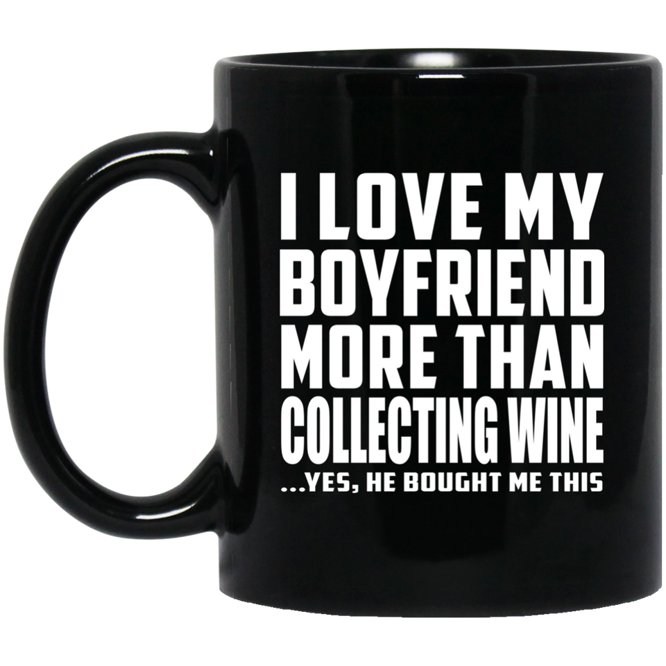 I Love My Boyfriend More Than Collecting Wine - 11 Oz Coffee Mug Black