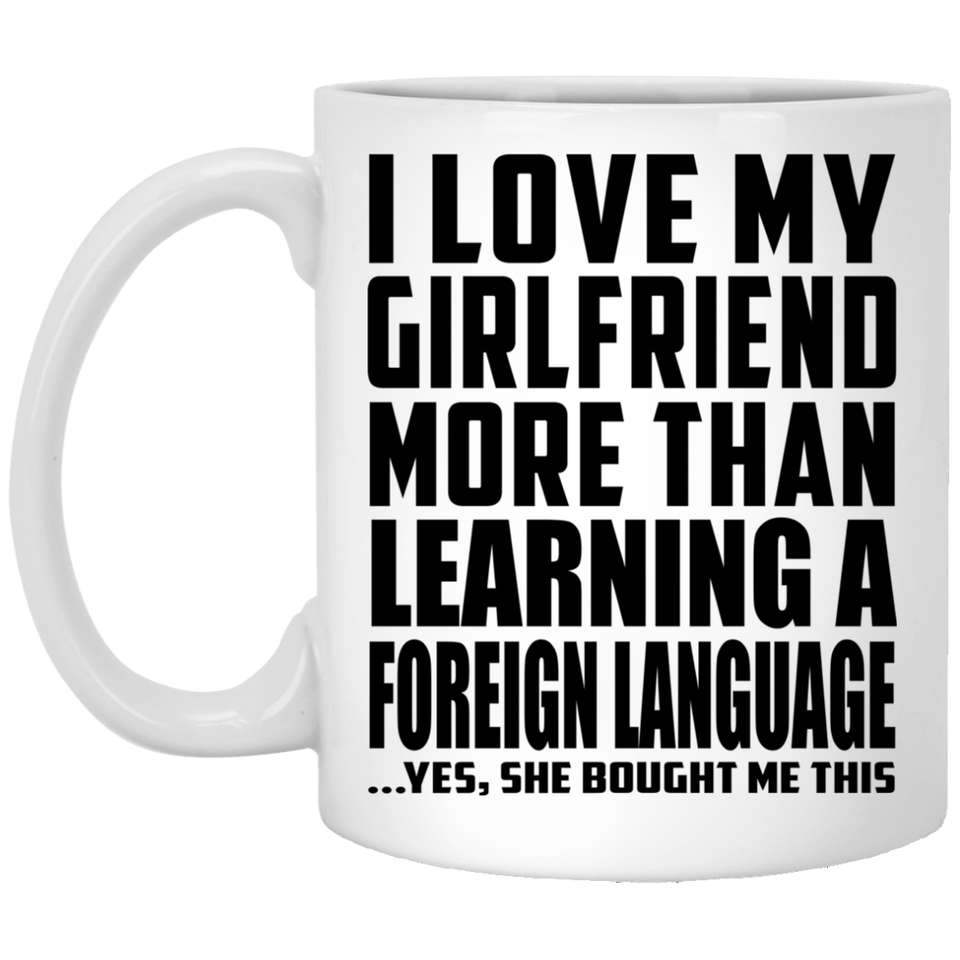 I Love My Girlfriend More Than Learning A Foreign Language - 11 Oz Coffee Mug