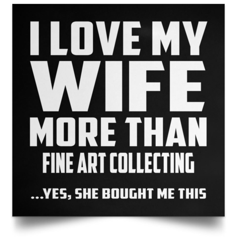 I Love My Wife More Than Fine Art Collecting - Poster Square