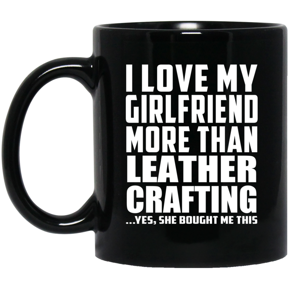 I Love My Girlfriend More Than Leather Crafting - 11 Oz Coffee Mug Black