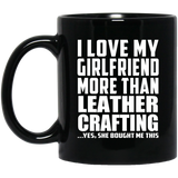 I Love My Girlfriend More Than Leather Crafting - 11 Oz Coffee Mug Black