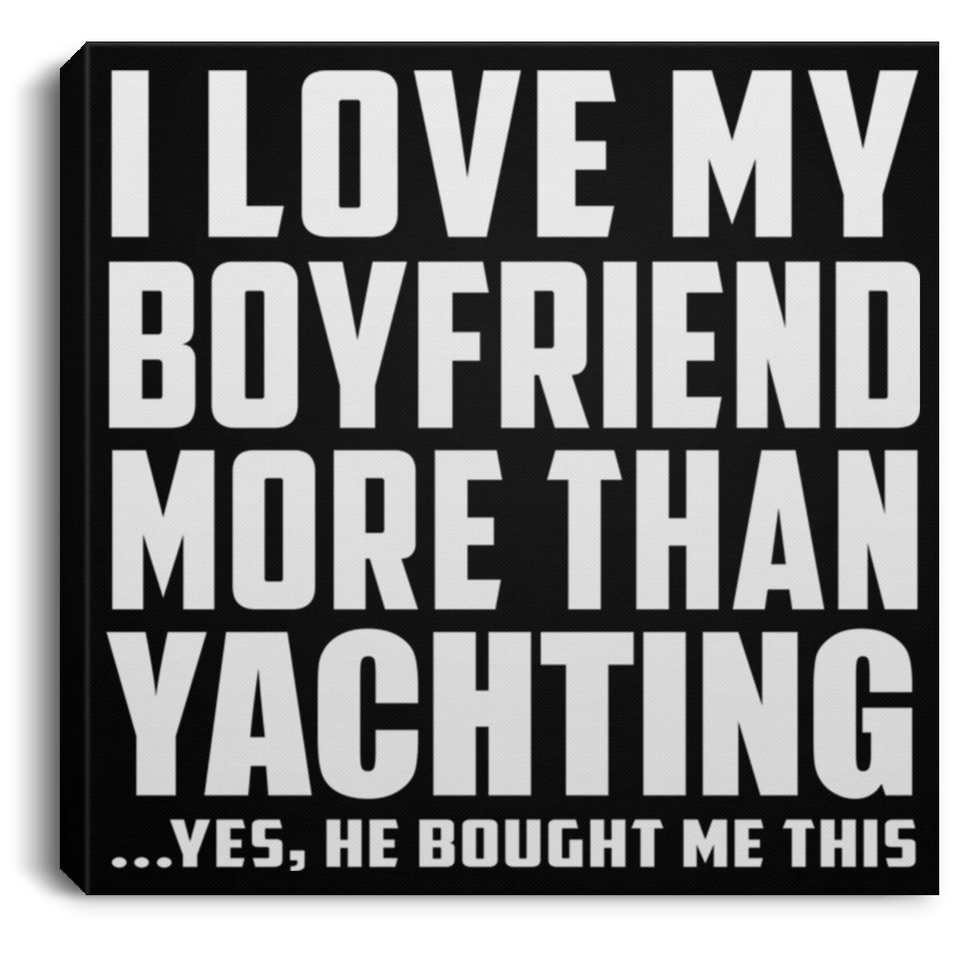 I Love My Boyfriend More Than Yachting - Canvas Square
