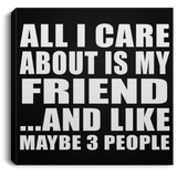 All I Care About Is My Friend - Canvas Square