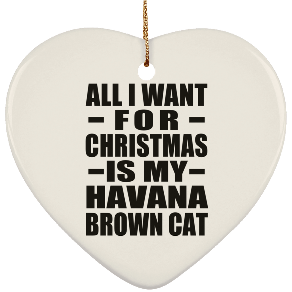 All I Want For Christmas Is My Havana Brown Cat - Heart Ornament
