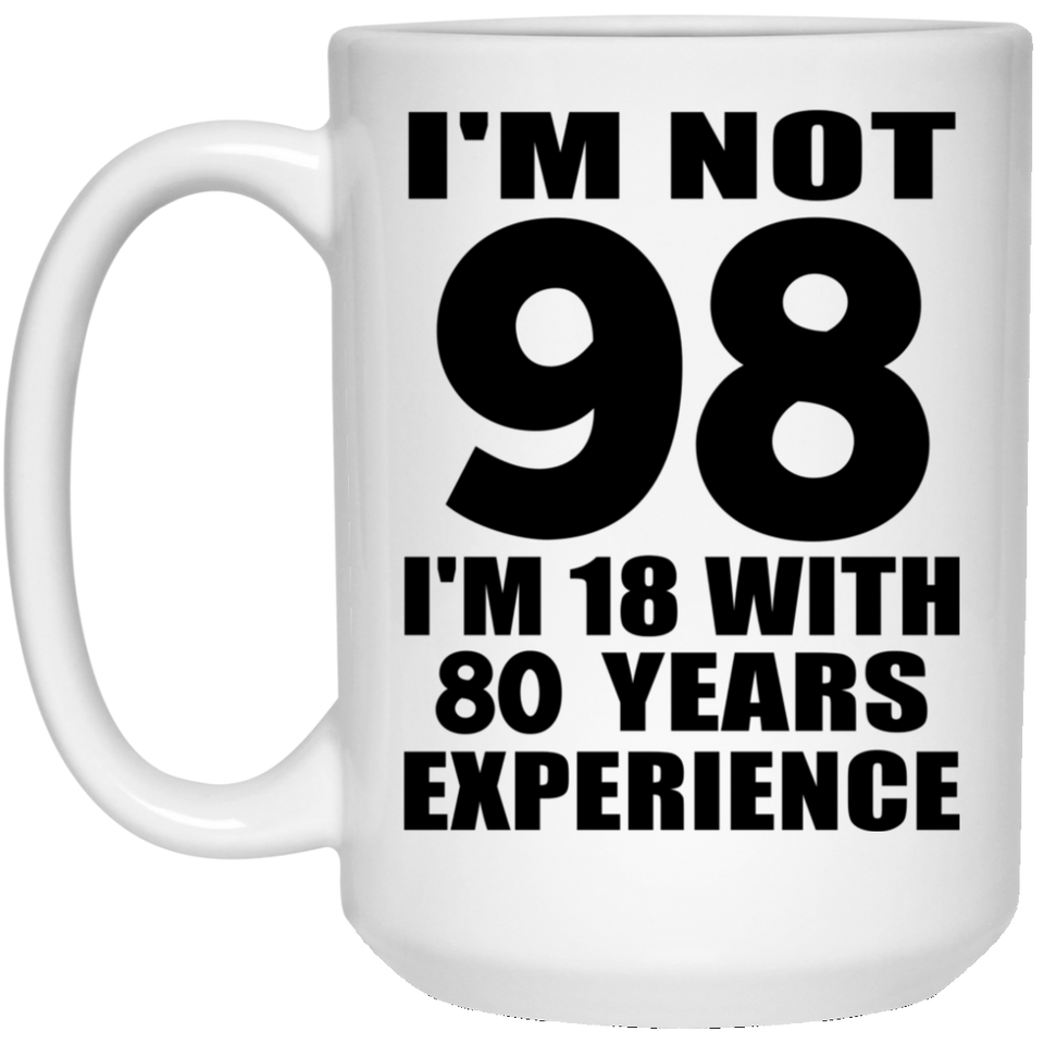 98th Birthday I'm Not 98 I'm 18 With 80 Years Experience - 15oz Coffee Mug