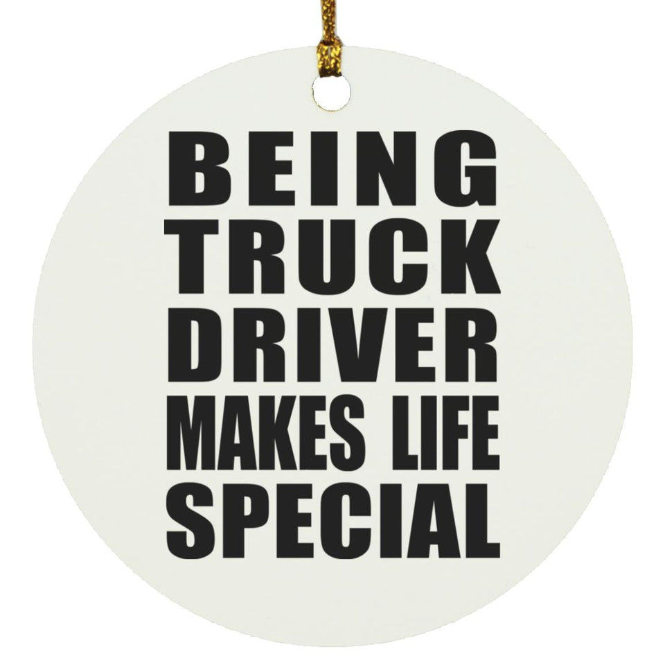 Being Truck Driver Makes Life Special - Circle Ornament