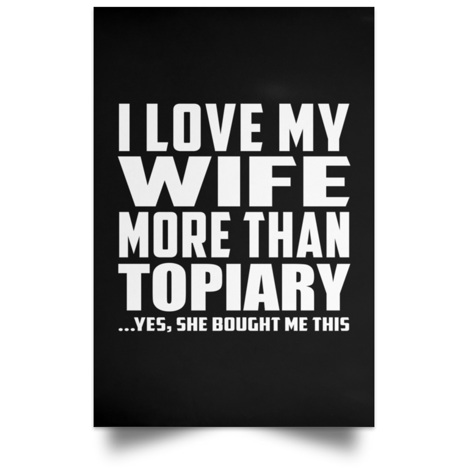 I Love My Wife More Than Topiary - Poster Portrait